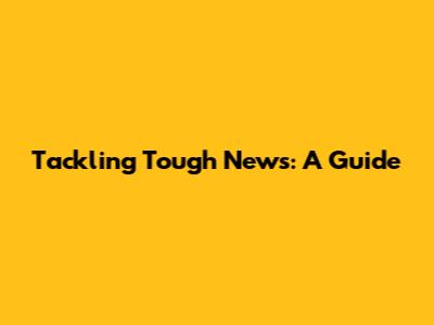 Tackling Tough News: A Guide