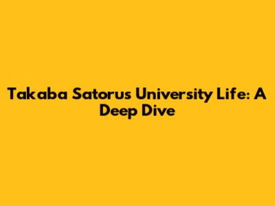 Takaba Satoru's University Life: A Deep Dive
