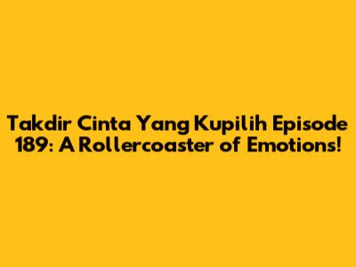 Takdir Cinta Yang Kupilih Episode 189: A Rollercoaster of Emotions!
