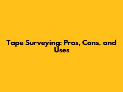 Tape Surveying: Pros, Cons, and Uses