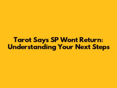 Tarot Says SP Won't Return: Understanding Your Next Steps