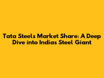 Tata Steel's Market Share: A Deep Dive into India's Steel Giant