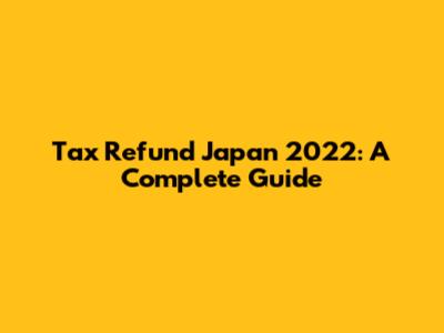 Tax Refund Japan 2022: A Complete Guide