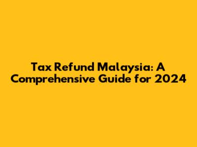 Tax Refund Malaysia: A Comprehensive Guide for 2024