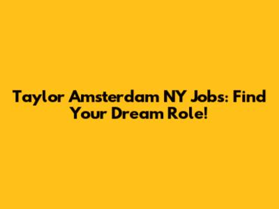 Taylor Amsterdam NY Jobs: Find Your Dream Role!