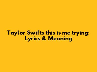 Taylor Swift's 'this is me trying': Lyrics & Meaning
