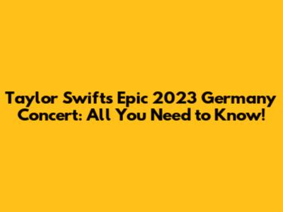 Taylor Swift's Epic 2023 Germany Concert: All You Need to Know!