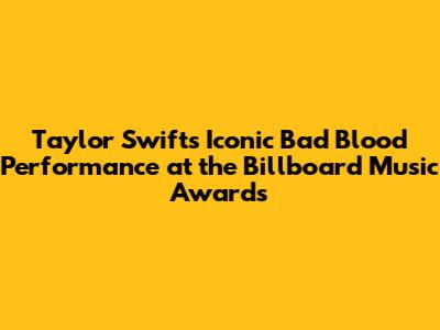 Taylor Swift's Iconic 'Bad Blood' Performance at the Billboard Music Awards