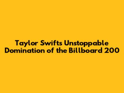 Taylor Swift's Unstoppable Domination of the Billboard 200