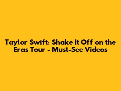 Taylor Swift: Shake It Off on the Eras Tour - Must-See Videos