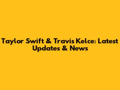 Taylor Swift & Travis Kelce: Latest Updates & News