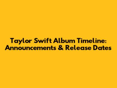 Taylor Swift Album Timeline: Announcements & Release Dates