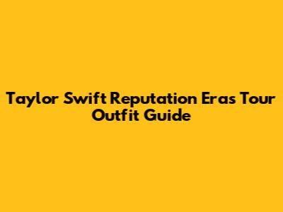 Taylor Swift Reputation Eras Tour Outfit Guide