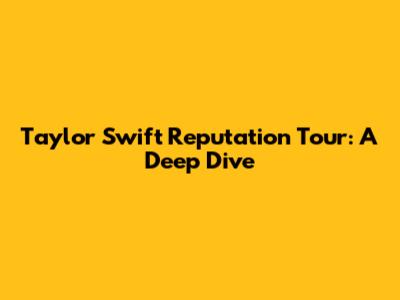 Taylor Swift Reputation Tour: A Deep Dive