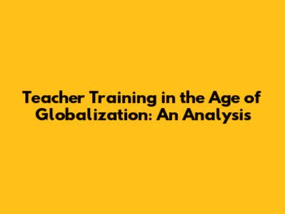 Teacher Training in the Age of Globalization: An Analysis