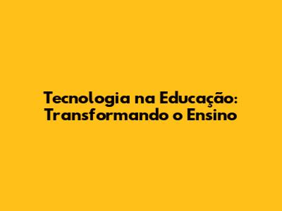 Tecnologia na Educação: Transformando o Ensino