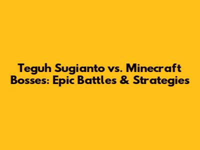 Teguh Sugianto vs. Minecraft Bosses: Epic Battles & Strategies