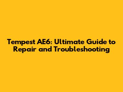 Tempest AE6: Ultimate Guide to Repair and Troubleshooting
