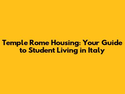 Temple Rome Housing: Your Guide to Student Living in Italy