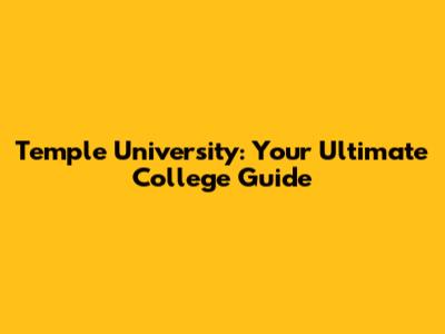 Temple University: Your Ultimate College Guide