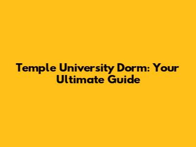 Temple University Dorm: Your Ultimate Guide