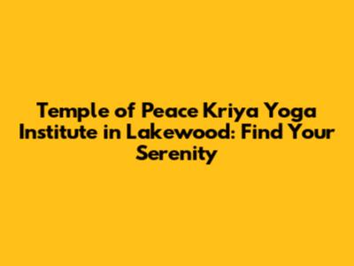 Temple of Peace Kriya Yoga Institute in Lakewood: Find Your Serenity