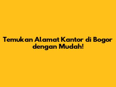 Temukan Alamat Kantor di Bogor dengan Mudah!