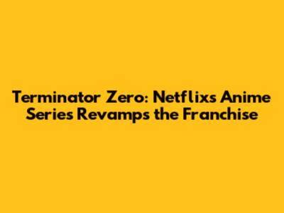Terminator Zero: Netflix's Anime Series Revamps the Franchise