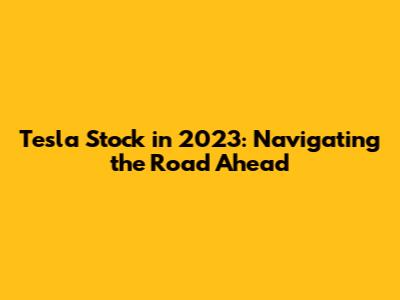 Tesla Stock in 2023: Navigating the Road Ahead