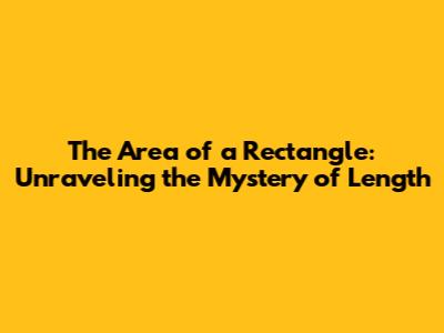 The Area of a Rectangle: Unraveling the Mystery of Length