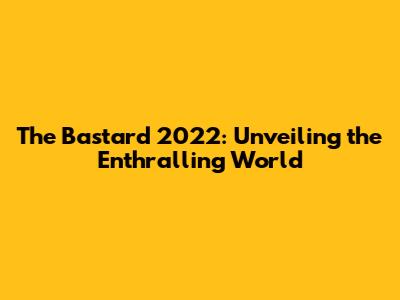 The Bastard 2022: Unveiling the Enthralling World
