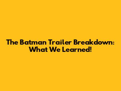 The Batman Trailer Breakdown: What We Learned!