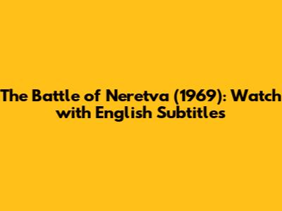 The Battle of Neretva (1969): Watch with English Subtitles