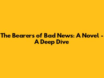 The Bearers of Bad News: A Novel - A Deep Dive