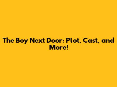 The Boy Next Door: Plot, Cast, and More!