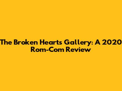 The Broken Hearts Gallery: A 2020 Rom-Com Review