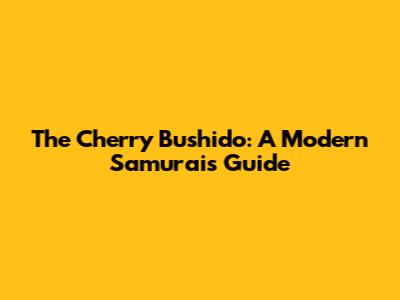 The Cherry Bushido: A Modern Samurai's Guide