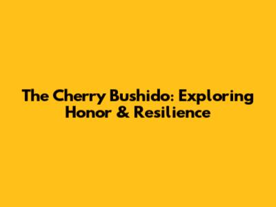 The Cherry Bushido: Exploring Honor & Resilience