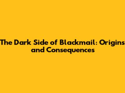The Dark Side of Blackmail: Origins and Consequences