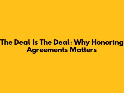 The Deal Is The Deal: Why Honoring Agreements Matters