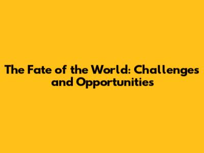 The Fate of the World: Challenges and Opportunities