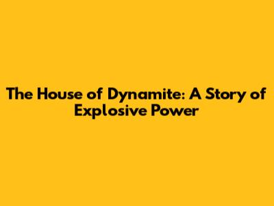 The House of Dynamite: A Story of Explosive Power