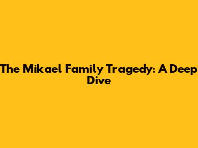 The Mikael Family Tragedy: A Deep Dive