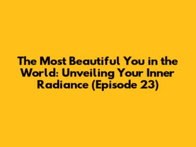 The Most Beautiful You in the World: Unveiling Your Inner Radiance (Episode 23)