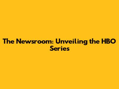 The Newsroom: Unveiling the HBO Series