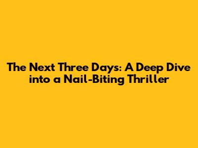 The Next Three Days: A Deep Dive into a Nail-Biting Thriller