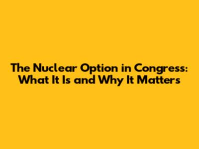 The Nuclear Option in Congress: What It Is and Why It Matters
