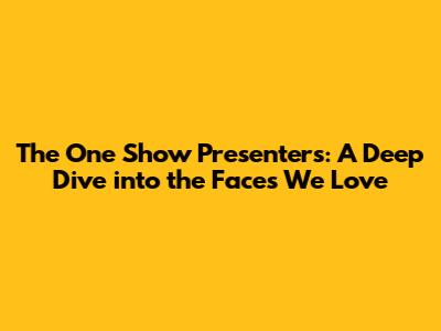 The One Show Presenters: A Deep Dive into the Faces We Love