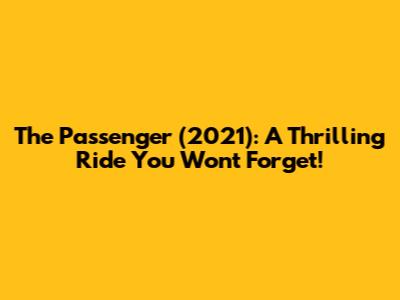 The Passenger (2021): A Thrilling Ride You Won't Forget!