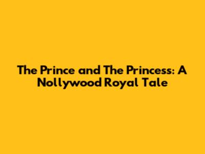 The Prince and The Princess: A Nollywood Royal Tale